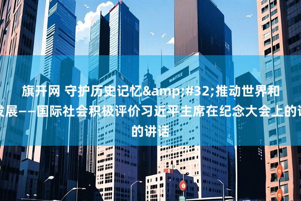 旗开网 守护历史记忆&#32;推动世界和平发展——国际社会积极评价习近平主席在纪念大会上的讲话