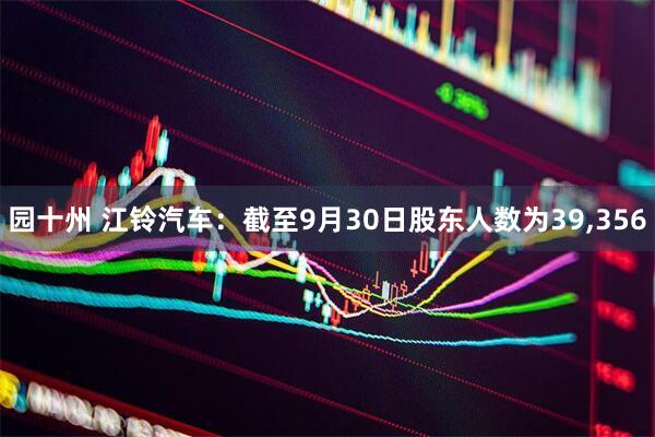 园十州 江铃汽车：截至9月30日股东人数为39,356