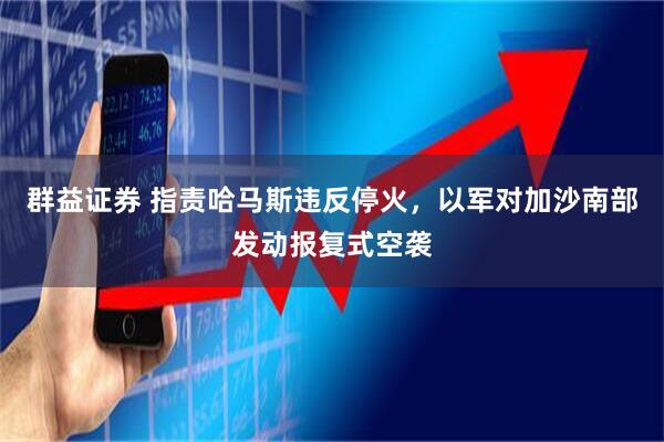 群益证券 指责哈马斯违反停火，以军对加沙南部发动报复式空袭