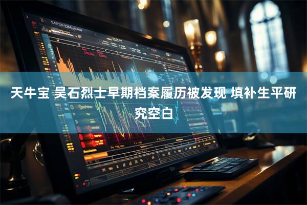 天牛宝 吴石烈士早期档案履历被发现 填补生平研究空白