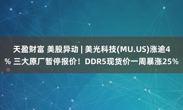 天盈财富 美股异动 | 美光科技(MU.US)涨逾4% 三大原厂暂停报价！DDR5现货价一周暴涨25%