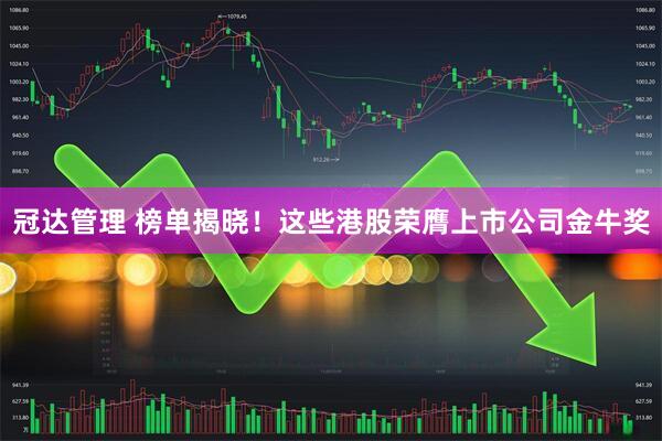 冠达管理 榜单揭晓！这些港股荣膺上市公司金牛奖