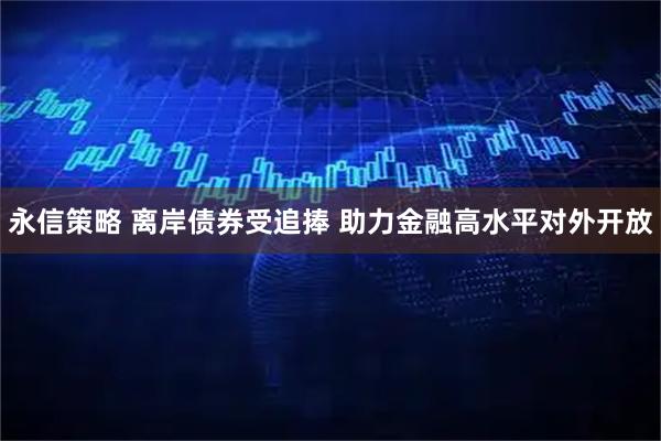 永信策略 离岸债券受追捧 助力金融高水平对外开放