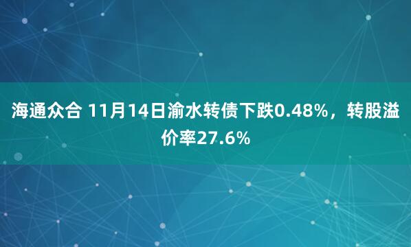 海通众合 11月14日渝水转债下跌0.48%，转股溢价率27.6%