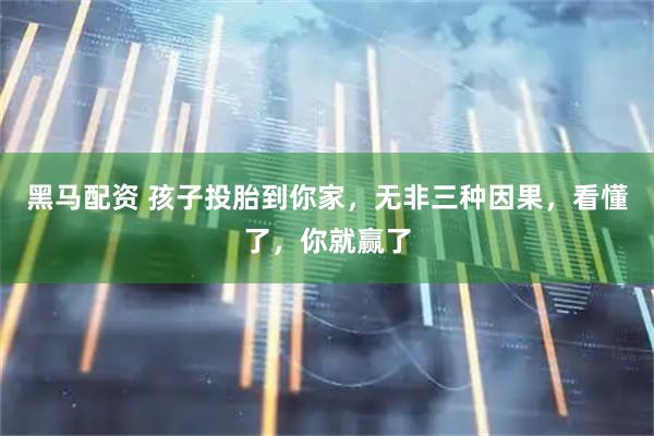 黑马配资 孩子投胎到你家，无非三种因果，看懂了，你就赢了